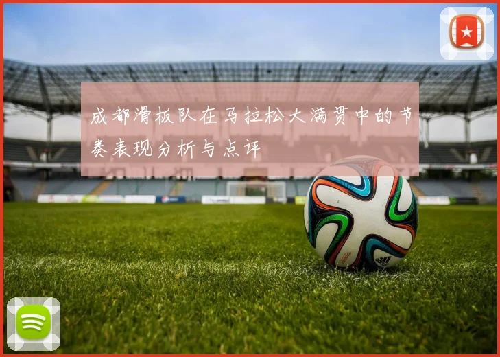 成都滑板队在马拉松大满贯中的节奏表现分析与点评