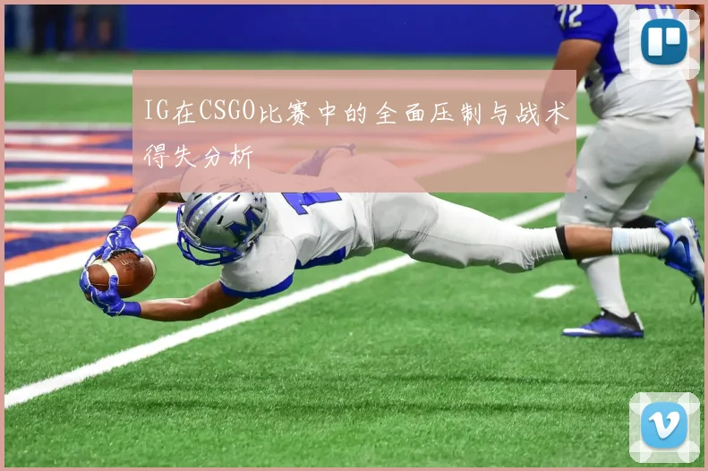 IG在CSGO比赛中的全面压制与战术得失分析