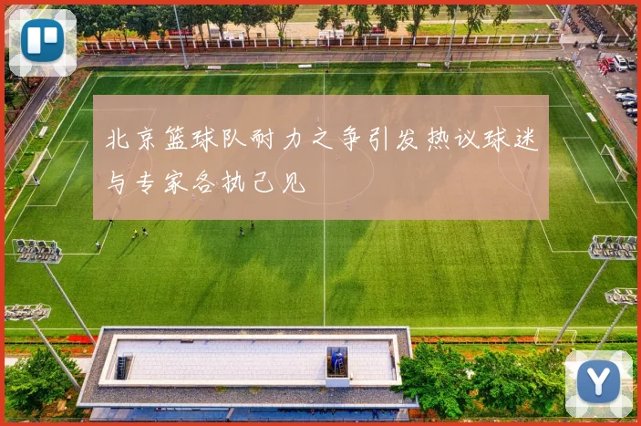 北京篮球队耐力之争引发热议球迷与专家各执己见