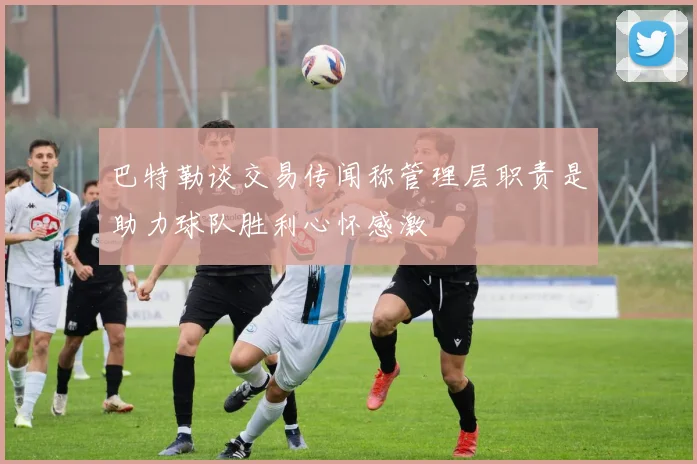巴特勒谈交易传闻称管理层职责是助力球队胜利心怀感激