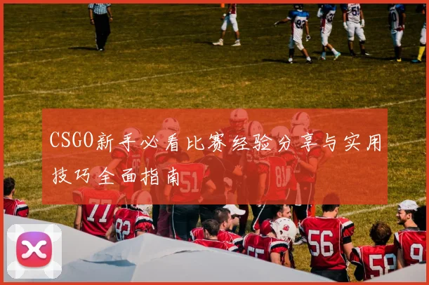 CSGO新手必看比赛经验分享与实用技巧全面指南