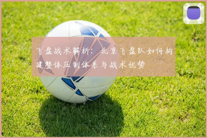 飞盘战术解析：北京飞盘队如何构建整体压制体系与战术优势