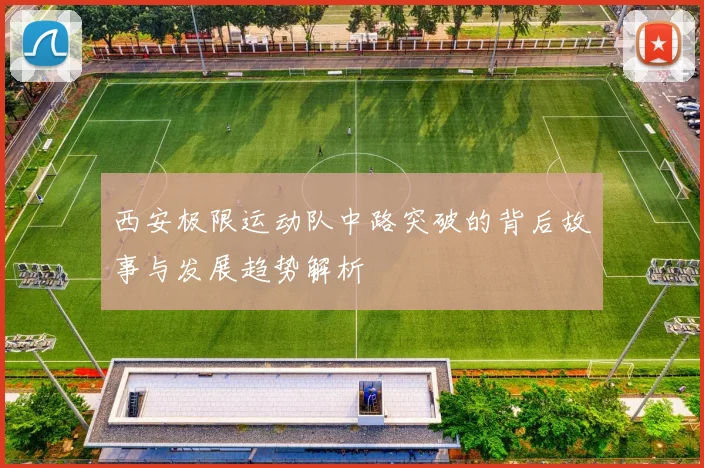 西安极限运动队中路突破的背后故事与发展趋势解析