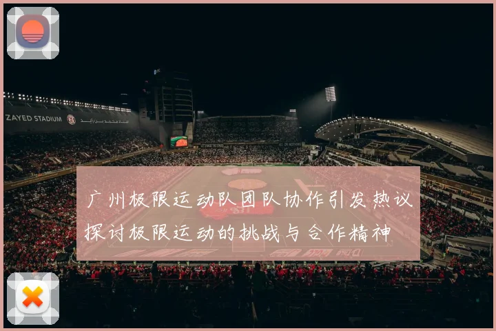 广州极限运动队团队协作引发热议探讨极限运动的挑战与合作精神