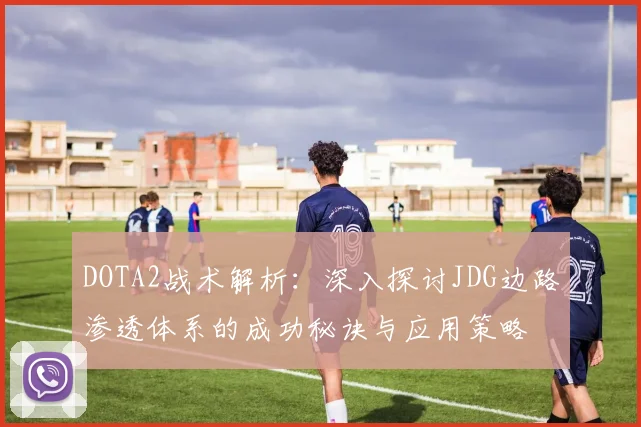 DOTA2战术解析：深入探讨JDG边路渗透体系的成功秘诀与应用策略